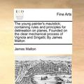 Cover Art for 9781171025214, The Young Painter's Maulstick; Containing Rules and Principles for Delineation on Planes, Founded on the Clear Mechanical Process of Vignola and Sirigatti; By James Malton by James Malton