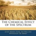Cover Art for 9781141441488, The Chemical Effect of the Spectrum by Josef Maria Eder