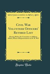 Cover Art for 9780484205511, Civil War Volunteer Officers' Retired List: Hearing Before the Committee on Military Affairs House of Representatives on H. R. 9837 (Classic Reprint) by United States Committee on Mili Affairs
