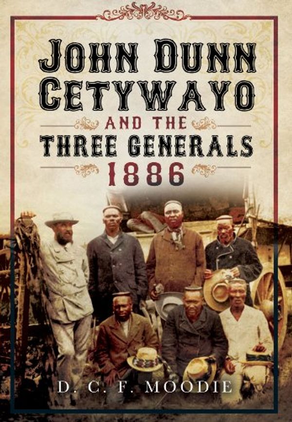 Cover Art for 9781783463244, John Dunn Cetywayo and the three Generals 1861-1879 by D. C. F. Moodie