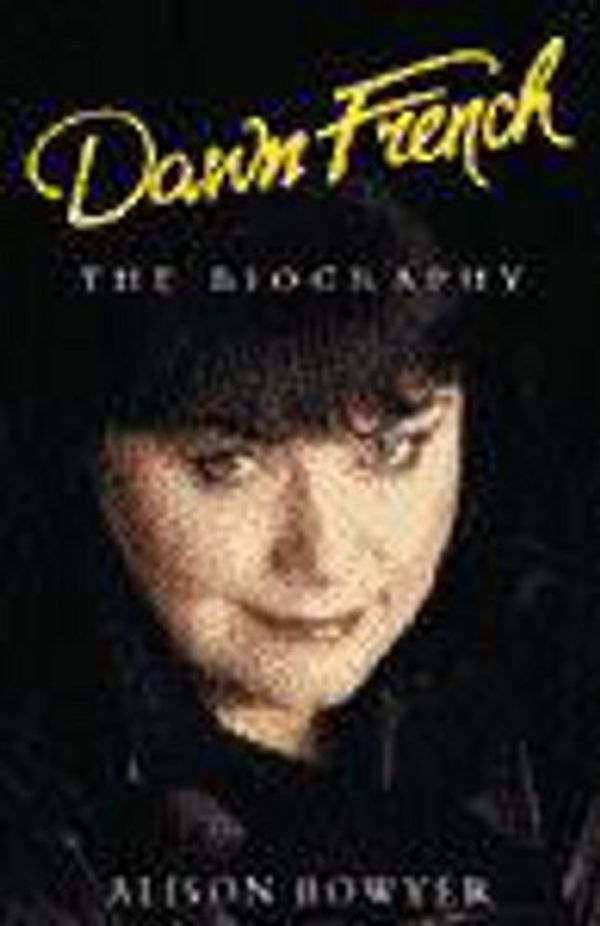 Cover Art for 9780747272656, DAWN FRENCH: THE BIOGRAPHY by Alison Bowyer