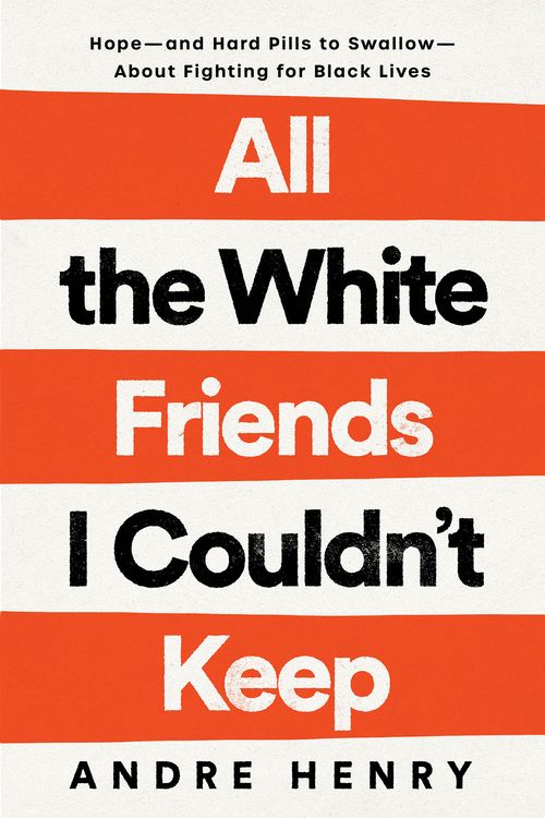Cover Art for 9780593239889, All the White Friends I Couldn't Keep: Hope--and Hard Pills to Swallow--About Fighting for Black Lives by Andre Henry