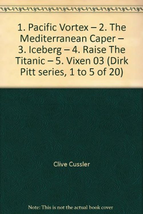 Cover Art for B003D5OHF8, 1. Pacific Vortex – 2. The Mediterranean Caper – 3. Iceberg – 4. Raise The Titanic – 5. Vixen 03 (Dirk Pitt series, 1 to 5 of 20) by Clive Cussler