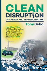 Cover Art for 9780692210536, Clean Disruption of Energy and Transportation: How Silicon Valley Will Make Oil, Nuclear, Natural Gas, Coal, Electric Utilities and Conventional Cars Obsolete by 2030 by Tony Seba