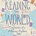 Cover Art for 9781787303096, Reading the World: Confessions of a Literary Explorer by Ann Morgan