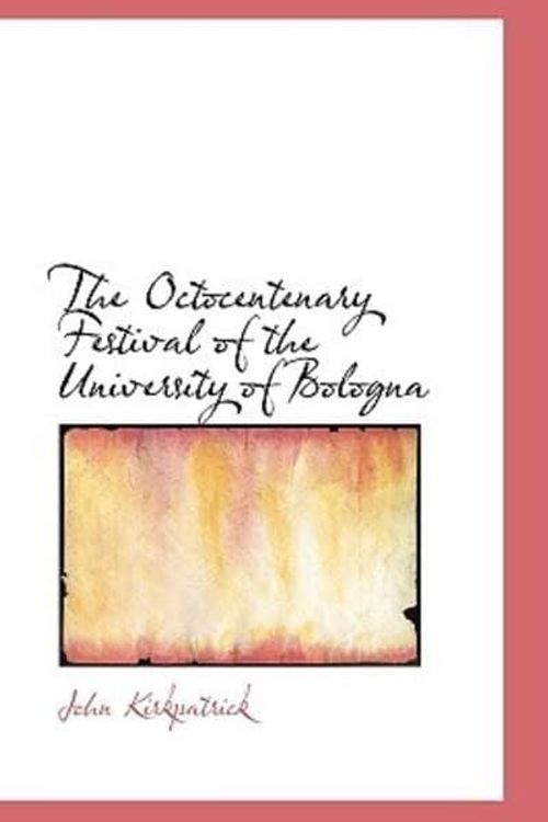 Cover Art for 9781110882878, The Octocentenary Festival of the University of Bologna by John Kirkpatrick