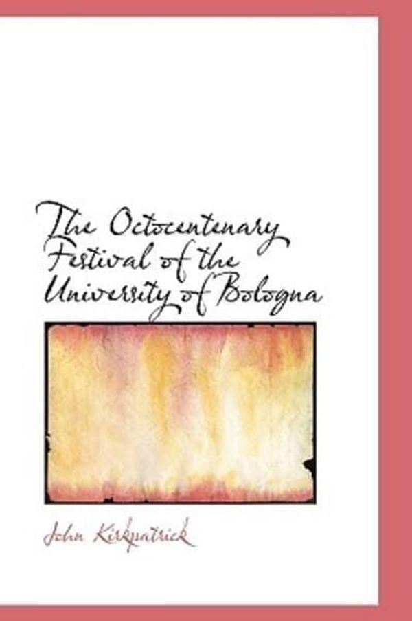 Cover Art for 9781110882878, The Octocentenary Festival of the University of Bologna by John Kirkpatrick