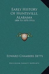 Cover Art for 9781169252899, Early History of Huntsville, Alabama: 1804 to 1870 (1916) by Edward Chambers Betts