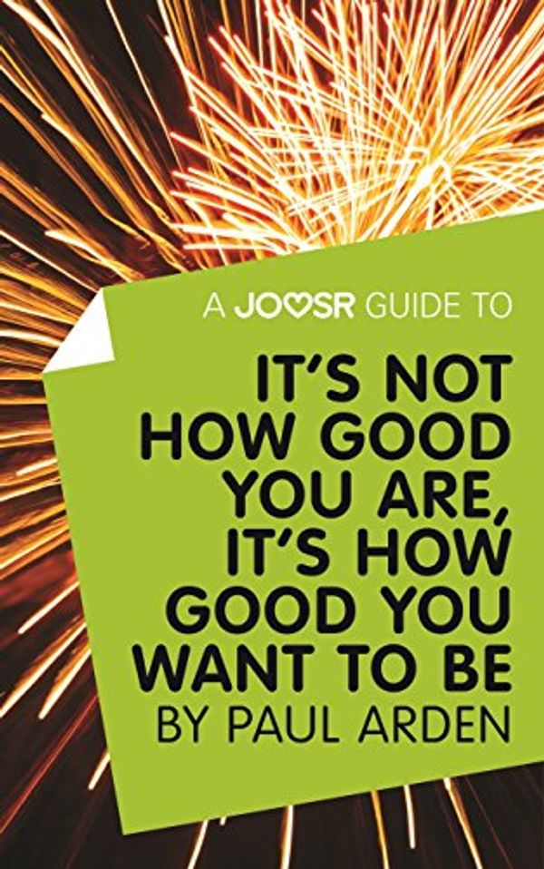 Cover Art for B017BGJX76, A Joosr Guide to... It's Not How Good You Are, It’s How Good You Want to Be by Paul Arden by Joosr