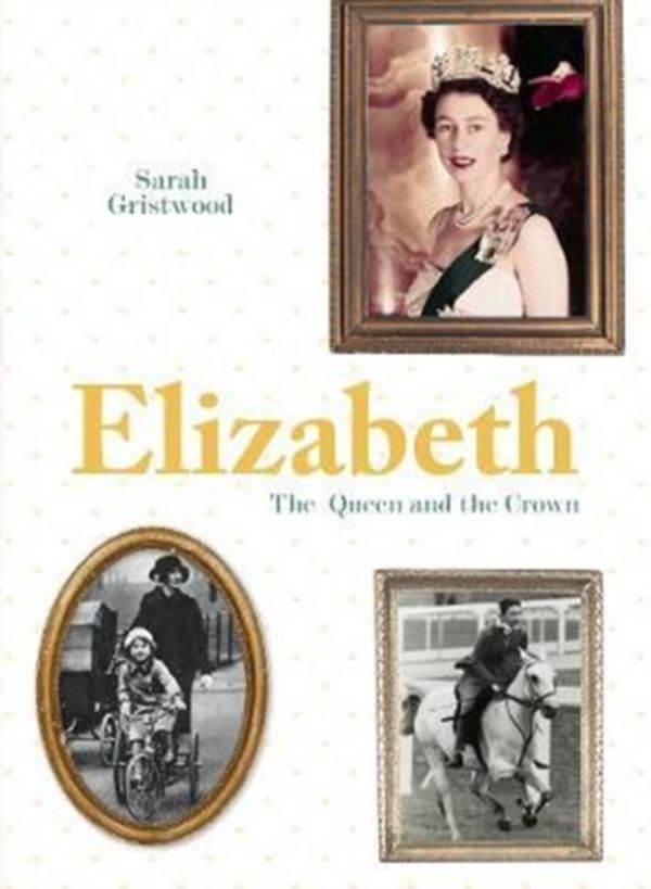 Cover Art for 9781911595076, ElizabethThe Queen And The Crown by Sarah Gristwood