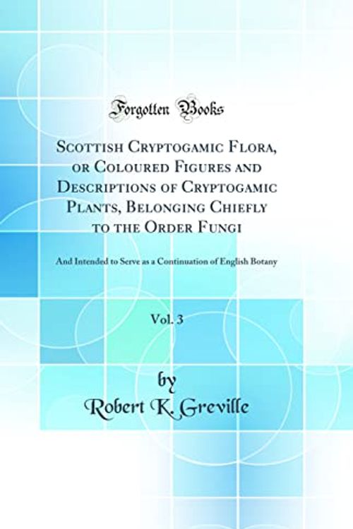 Cover Art for 9780366176052, Scottish Cryptogamic Flora, or Coloured Figures and Descriptions of Cryptogamic Plants, Belonging Chiefly to the Order Fungi, Vol. 3: And Intended to ... of English Botany (Classic Reprint) by Robert K. Greville