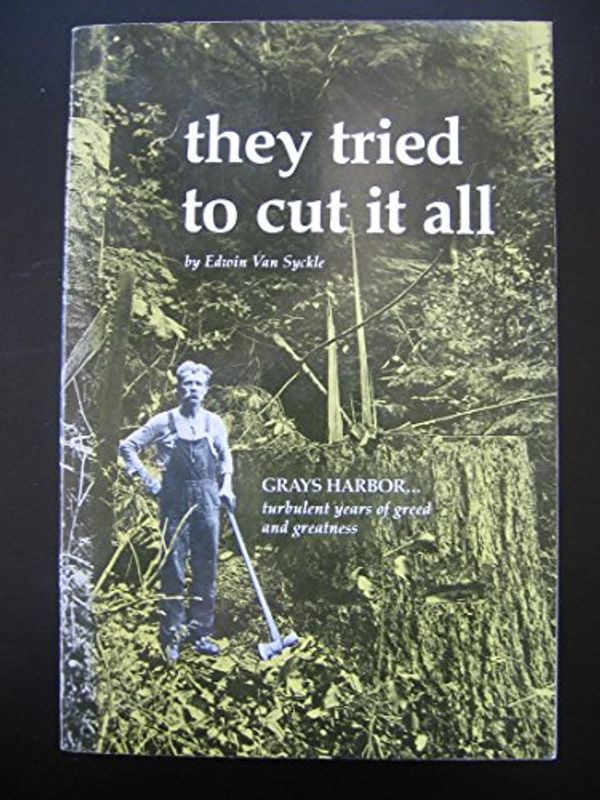 Cover Art for 9780914718604, They Tried to Cut It All: Grays Harbor--turbulent Years of Greed and Greatness by Edwin Van Syckle