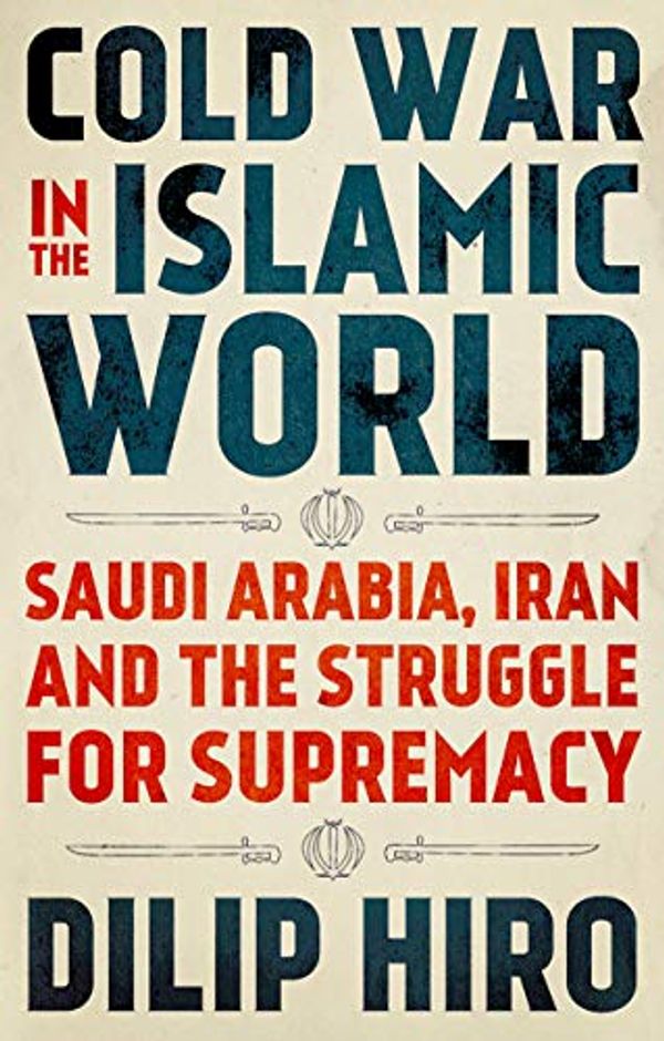 Cover Art for B07PDSXSXV, Cold War in the Islamic World: Saudi Arabia, Iran and the Struggle for Supremacy by Dilip Hiro