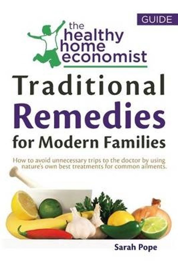 Cover Art for 9781519515285, Traditional Remedies For Modern Families: How to avoid unnecessary trips to the doctor by using nature's own best treatments for common ailments.: Volume 2 (The Healthy Home Economist® Guide) by Sarah Pope