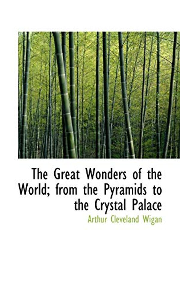 Cover Art for 9781103963010, The Great Wonders of the World; from the Pyramids to the Crystal Palace by Arthur Cleveland Wigan