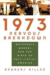 Cover Art for 9781596910591, 1973 Nervous Breakdown: Watergate, Warhol, and the Birth of Post-Sixties America by Andreas Killen