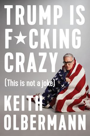 Cover Art for 9780525533863, Trump is F*cking Crazy by Keith Olbermann