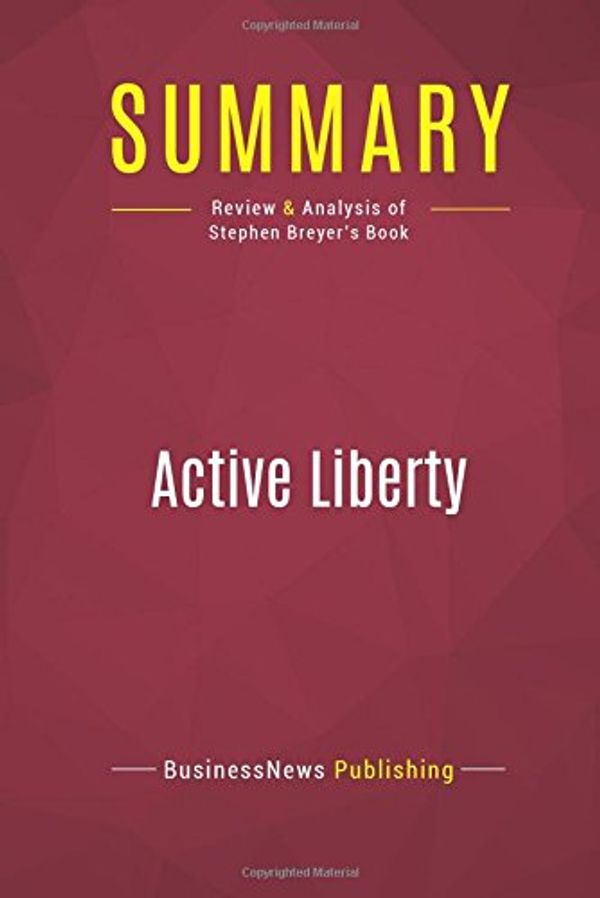 Cover Art for 9782512006169, Summary: Active Liberty: Review and Analysis of Stephen Breyer's Book by Businessnews Publishing