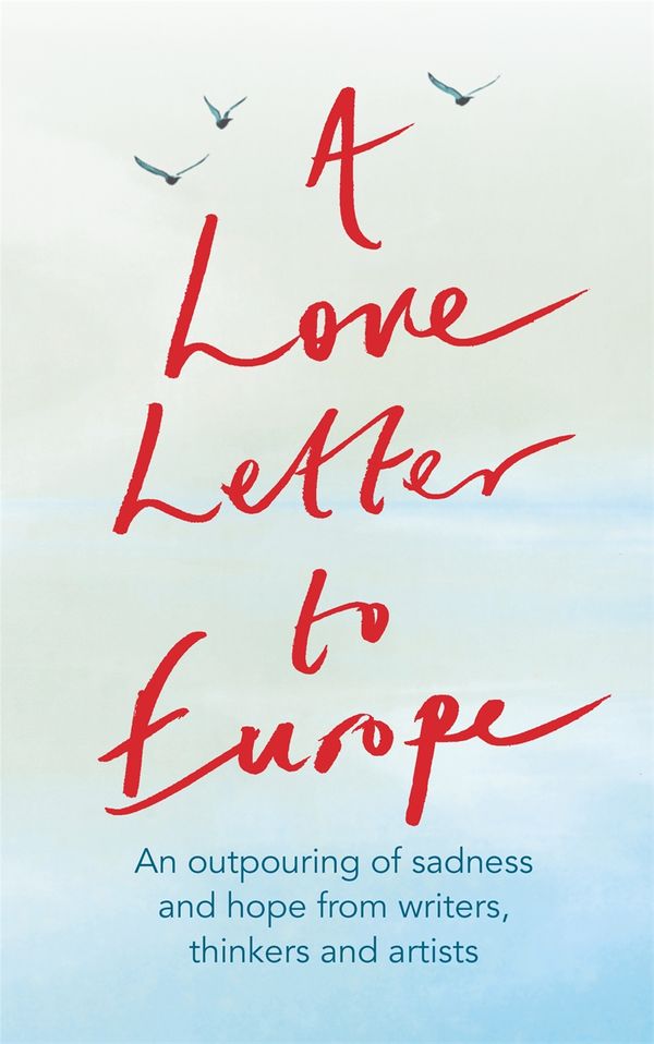 Cover Art for 9781529381108, A Love Letter to Europe: An outpouring of sadness and hope   Mary Beard, Shami Chakrabati, William Dalrymple, Sebastian Faulks, Neil Gaiman, Ruth Jones, J.K. Rowling, Sandi Toksvig and others by Frank Cottrell Boyce, William Dalrymple, Margaret Drabble, Simon Callow, Tony Robinson, Tracey Emin, J.k. Rowling, Holly Johnson, Pete Townshend, Melvyn Bragg