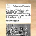 Cover Art for 9781170938720, The Vicar of Wakefield: A Tale. Supposed to Be Written by Himself. [One Line of Latin Text] in Two Volumes, in One. Volume I[-II]. Volume 1 of by Oliver Goldsmith
