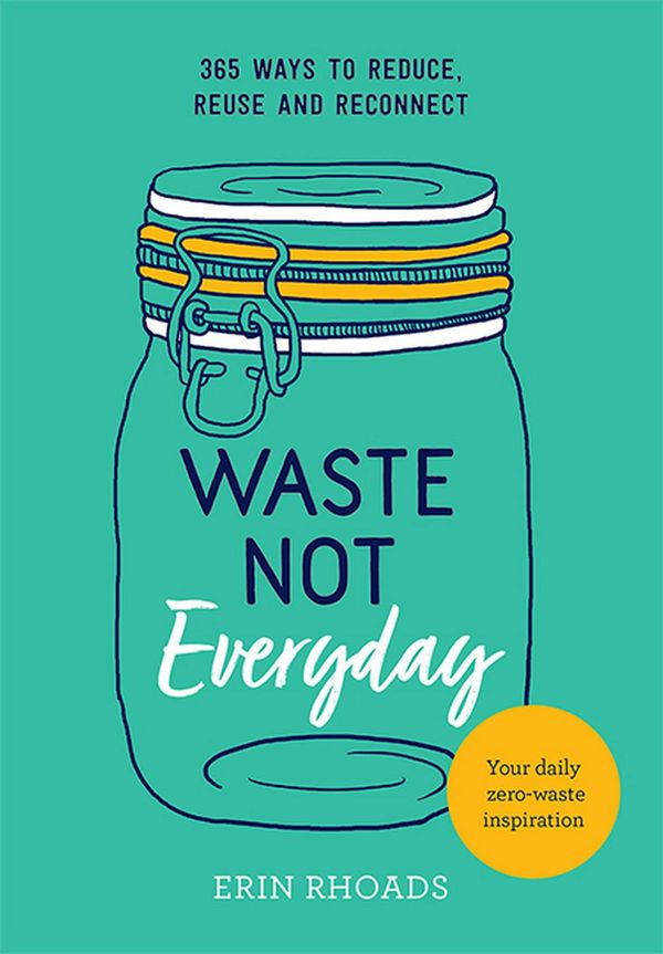 Cover Art for 9781743795552, Waste Not Everyday: 365 ways to reduce, reuse and reconnect by Erin Rhoads