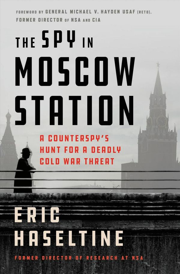 Cover Art for 9781250301161, The Spy in Moscow Station: A Counterspy's Hunt for a Deadly Cold War Threat by Eric Haseltine