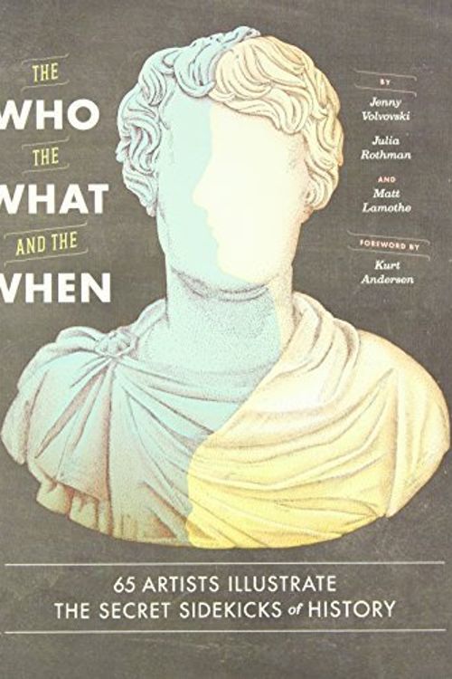 Cover Art for B01N2XU541, The Who, the What, and the When: 65 Artists Illustrate the Secret Sidekicks of History by Jenny Volvovski (2014-10-14) by Jenny Volvovski;Julia Rothman;Matt Lamothe