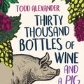 Cover Art for 9781760855161, Thirty Thousand Bottles of Wine and a Pig Called Helga: A not-so-perfect tree change by Todd Alexander