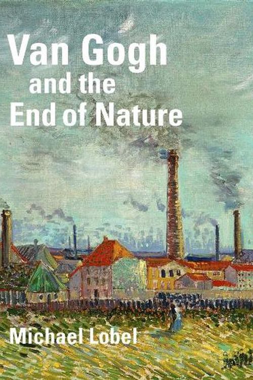 Cover Art for 9780300274363, Van Gogh and the End of Nature by Michael Lobel