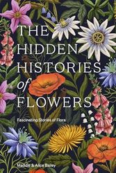 Cover Art for B0CBTCX2QB, The Hidden Histories of Flowers: Fascinating Stories of Flora by Bailey, Maddie, Bailey, Alice