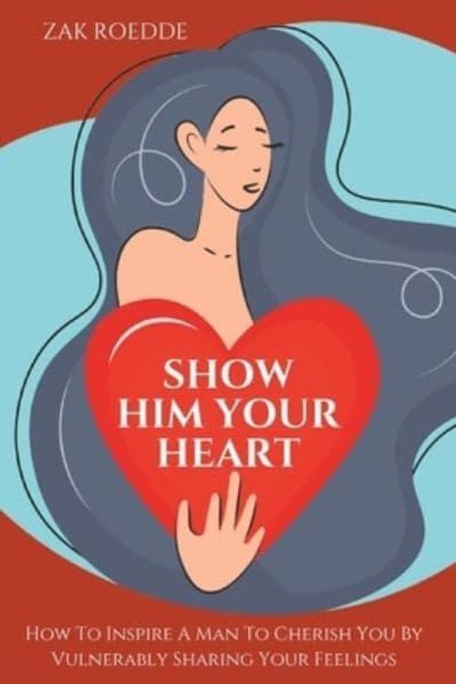 Cover Art for 9798386313579, SHOW HIM YOUR HEART: How To Inspire A Man To Cherish You By Vulnerably Sharing Your Feelings. (Relationship Of Your Dreams) by Zak Roedde