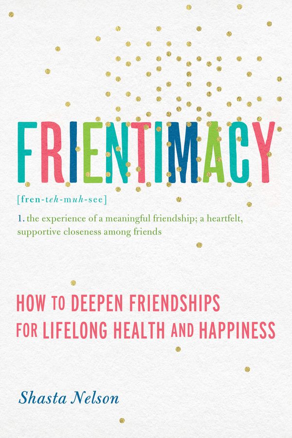 Cover Art for 9781580056076, Frientimacy: How to Deepen Friendships for Lifelong Health and Happiness by Shasta Nelson