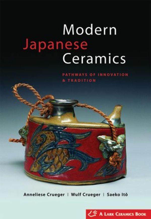 Cover Art for 9781600591198, Modern Japanese Ceramics: Pathways of Innovation & Tradition by Anneliese Crueger, Wulf Crueger, Saeko Ito