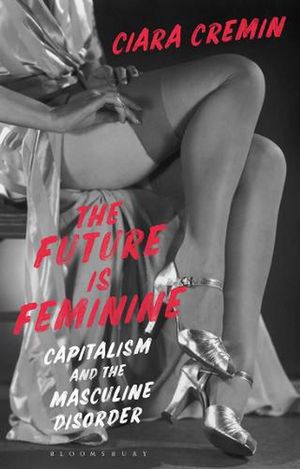 Cover Art for 9781350149762, The Future is Feminine by Ciara Cremin