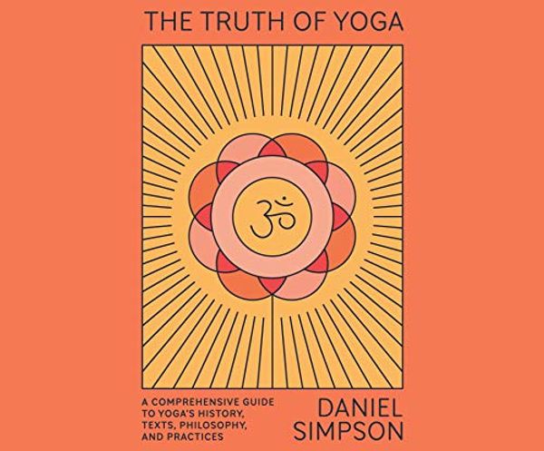 Cover Art for 9781662071232, The Truth of Yoga: A Comprehensive Guide to Yoga's History, Texts, Philosophy, and Practices by Daniel Simpson