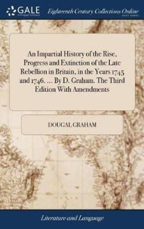 Cover Art for 9781379335665, An Impartial History of the Rise, Progress and Extinction of the Late Rebellion in Britain, in the Years 1745 and 1746. By D. Graham. The Third Edition With Amendments by Dougal Graham
