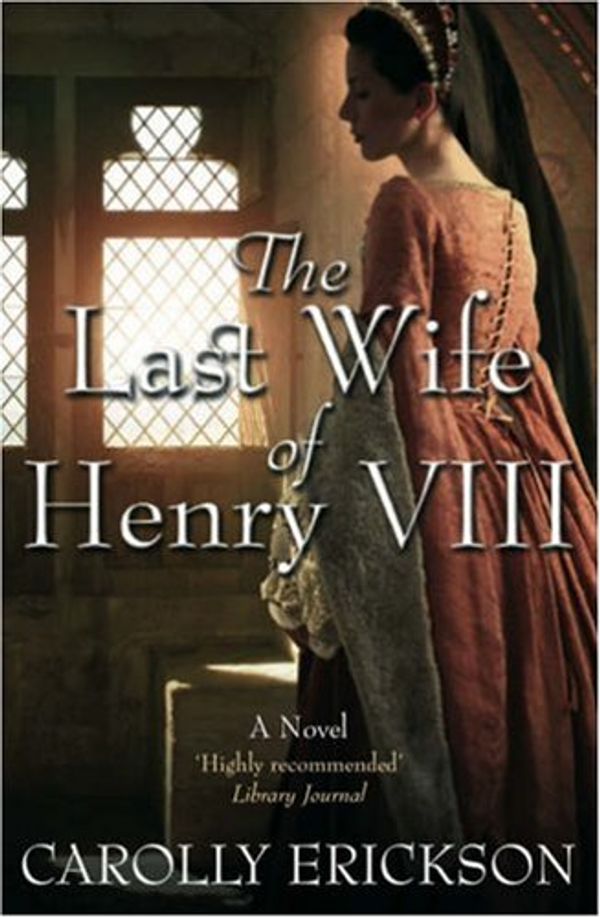 Cover Art for 9781906217389, The Last Wife of Henry VIII by Carolly Erickson