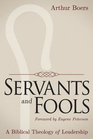 Cover Art for 9781426799792, Servants and Fools: A Biblical Theology of Leadership by Arthur Boers