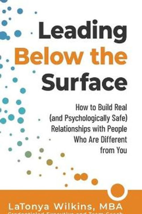 Cover Art for 9781951591847, Leading Below the Surface: How to Build Real (and Psychologically Safe) Relationships with People Who Are Different from You by LaTonya Wilkins