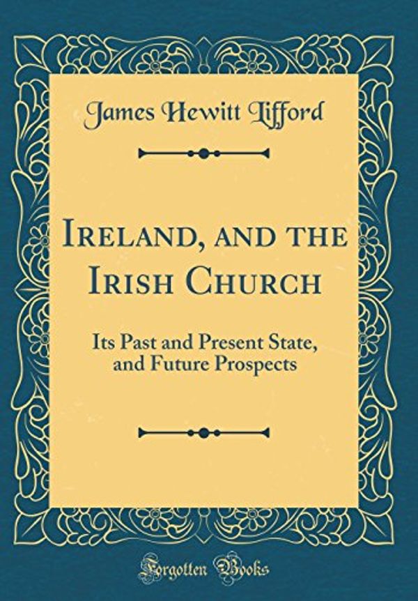 Cover Art for 9780484502818, Ireland, and the Irish Church: Its Past and Present State, and Future Prospects (Classic Reprint) by James Hewitt Lifford