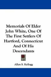 Cover Art for 9780548330111, Memorials of Elder John White, One of the First Settlers of Hartford, Connecticut and of His Descendants by Allyn S Kellogg