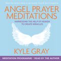 Cover Art for B00NPB1JJM, Angel Prayer Meditations: Harnessing the Help of Heaven to Create Miracles by Kyle Gray