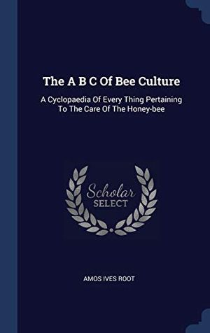 Cover Art for 9781340532499, The A B C Of Bee Culture: A Cyclopaedia Of Every Thing Pertaining To The Care Of The Honey-bee by Amos Ives Root