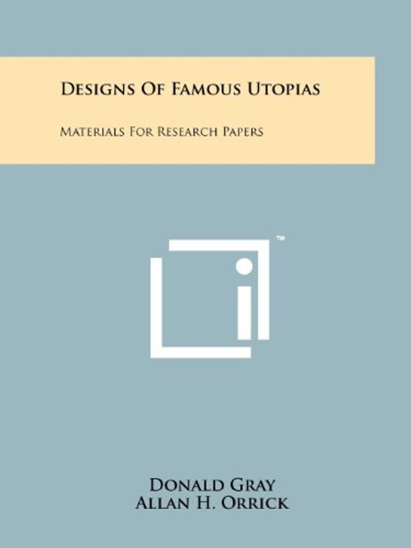 Cover Art for 9781258174521, Designs Of Famous Utopias: Materials For Research Papers by Donald Gray