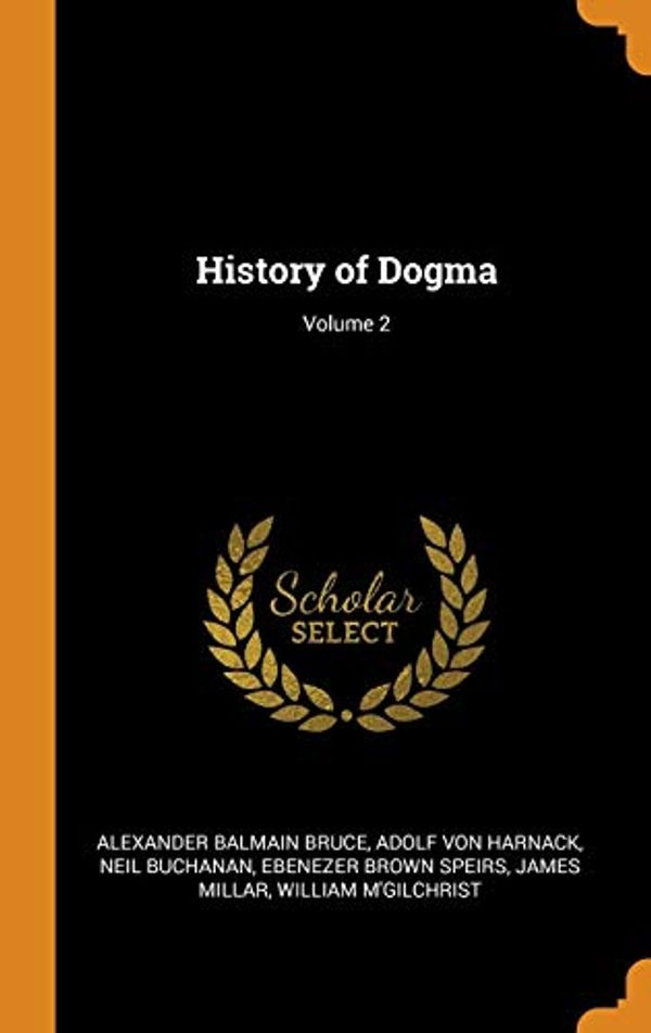 Cover Art for 9780342287499, History of Dogma; Volume 2 by Alexander Balmain Bruce, Von Harnack, Adolf, Neil Buchanan