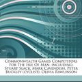 Cover Art for 9781244810167, Commonwealth Games Competitors For The Isle Of Man, including: Stuart Slack, Mark Cavendish, Peter Buckley (cyclist), Olivia Rawlinson by Hephaestus Books
