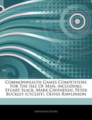 Cover Art for 9781244810167, Commonwealth Games Competitors For The Isle Of Man, including: Stuart Slack, Mark Cavendish, Peter Buckley (cyclist), Olivia Rawlinson by Hephaestus Books