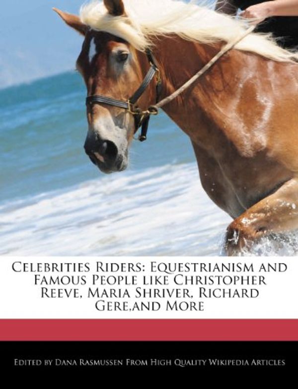 Cover Art for 9781270812746, Celebrities Riders: Equestrianism and Famous People like Christopher Reeve, Maria Shriver, Richard Gere,and More by Dana Rasmussen