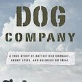 Cover Art for 9781455516247, Dog Company: A True Story of American Soldiers Abandoned by Their High Command by Roger Hill