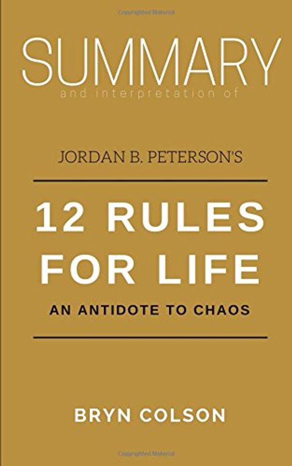 Cover Art for 9781980270713, Summary and Interpretation of Jordan B. Peterson's 12 Rules for Life: An Antidote to Chaos (Bryn Colson Summaries) by Bryn Colson